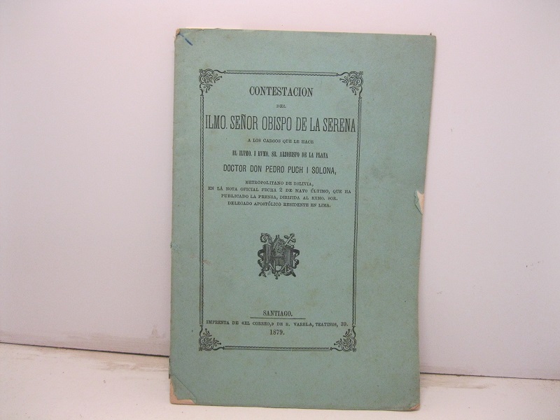 Contestacion del ilmo. senor Obispo de la Serena a los cargos que le hace Iltmo. I Rvmo. Sr. arzobispo de La Plata doctor don Pedro Puch i Solona, Metropolitano de Bolivia, en la nota oficial fecha 2 de mayo último...